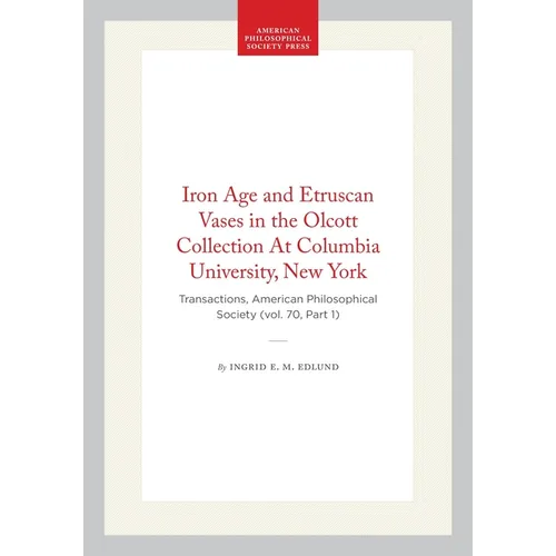 Iron Age and Etruscan Vases in the Olcott Collection at Columbia University, New York: Transactions, American Philosophical Society (Vol. 70, Part 1) - Hardcover