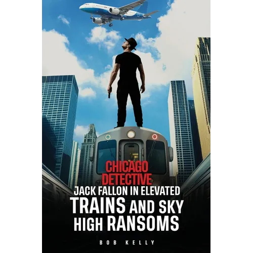 Chicago Detective Jack Fallon In Elevated Trains and Skyhigh Ransoms - Paperback