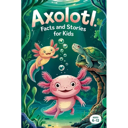 Axolotl Facts and Stories for Kids Ages 6-12