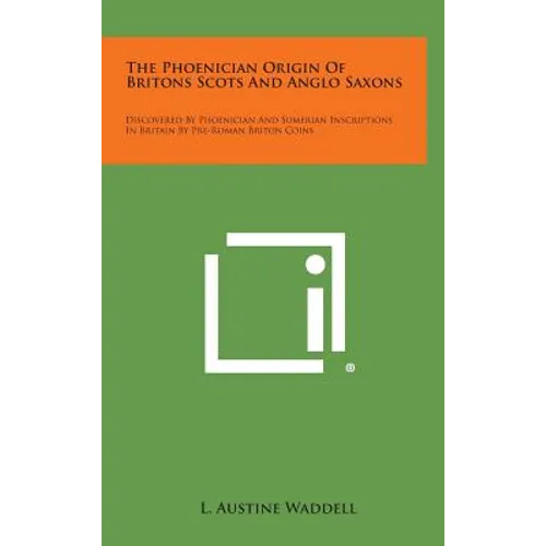 The Phoenician Origin of Britons Scots and Anglo Saxons: Discovered by Phoenician and Sumerian Inscriptions in Britain by Pre-Roman Briton Coins