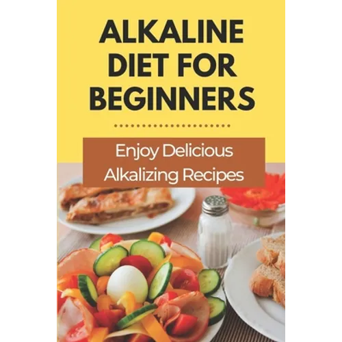 Alkaline Diet For Beginners: Enjoy Delicious Alkalizing Recipes: Alkaline Diet Plan - Paperback