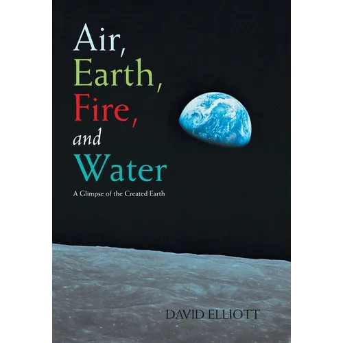 Air, Earth, Fire, and Water: A Glimpse of the Created Earth - Hardcover