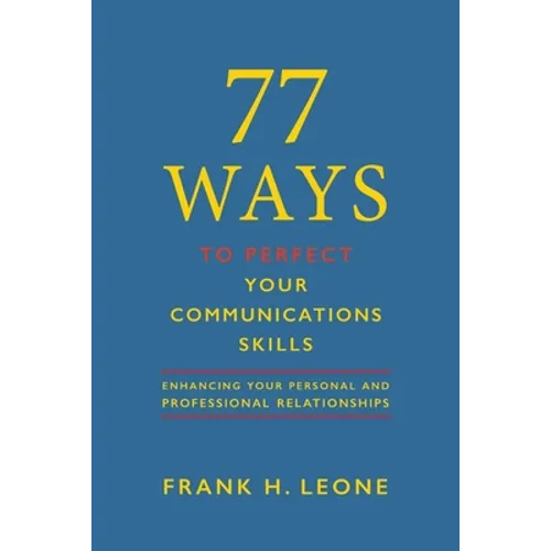 77 Ways To Perfect Your Communications Skills: Enhancing Your Personal and Professional Relationships - Paperback