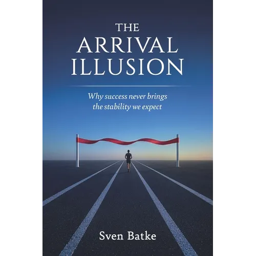 The Arrival Illusion: Why success never brings the stability we expect - Paperback