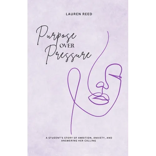 Purpose Over Pressure: A student's story of ambition, anxiety, and answering her calling. - Paperback