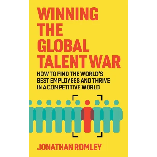 Winning The Global Talent War: How To Find The World's Best Employees And Thrive In A Competitive World - Hardcover