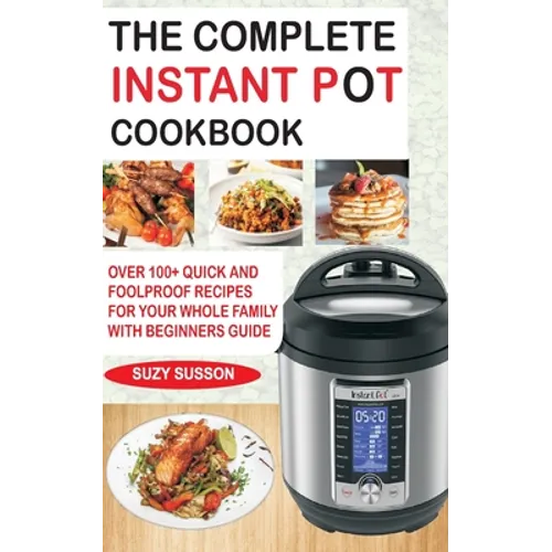The Complete Instant Pot Cookbook: Over 100+ Quick & Foolproof Recipes for Your Whole Family with Beginners Guide - Paperback