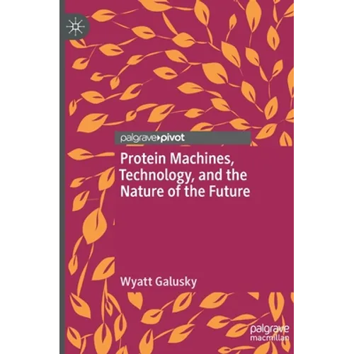 Protein Machines, Technology, and the Nature of the Future - Hardcover