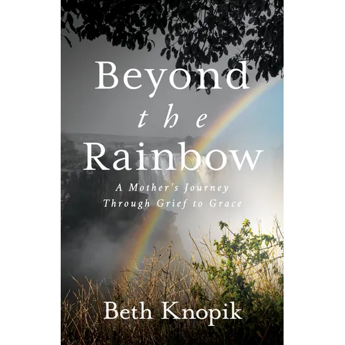 Beyond the Rainbow: A Mother's Journey Through Grief to Grace - Paperback