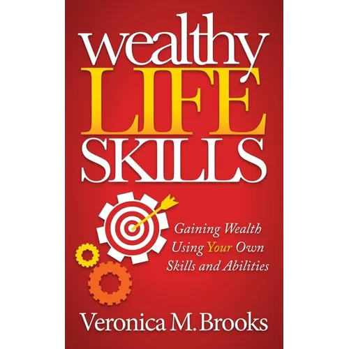 Wealthy Life Skills: Gaining Wealth Using Your Own Skills and Abilities - Paperback