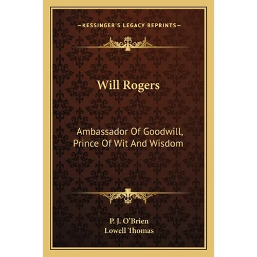 Will Rogers: Ambassador Of Goodwill, Prince Of Wit And Wisdom