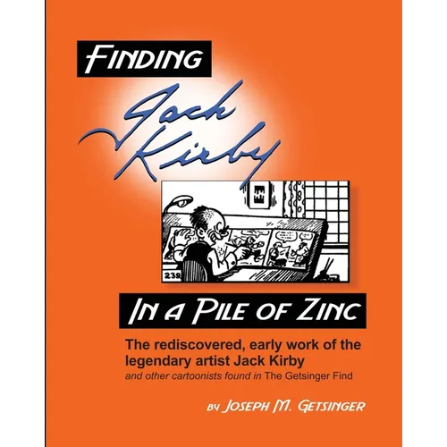 Finding Jack Kirby in a Pile of Zinc: The rediscovered, early work of the legendary artist Jack Kirby and other cartoonists found in The Getsinger Fin - Paperback