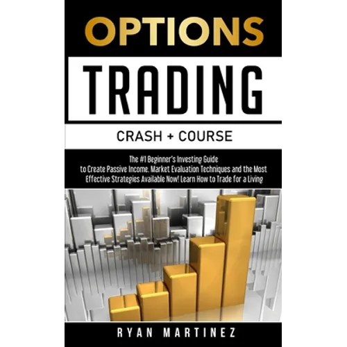 Options Trading Crash Course: The #1 Beginner's Guide to Create Passive Income. Market Evaluation Techniques and the Most Effective Strategies Availab - Paperback