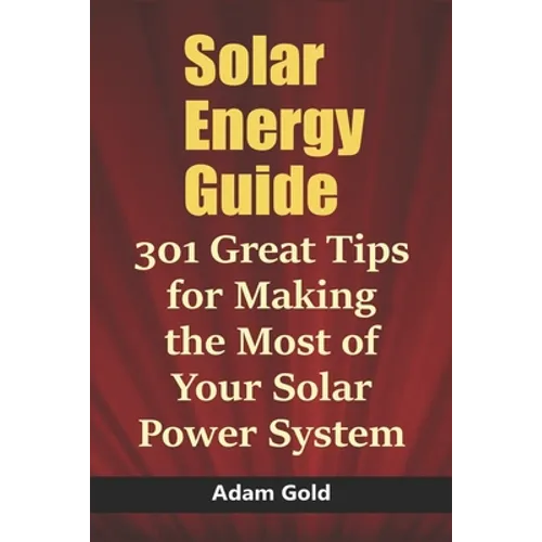 Solar Energy Guide: 301 Great Tips for Making the Most of Your Solar Power System
