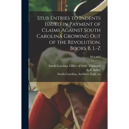 Stub Entries to Indents Issued in Payment of Claims Against South Carolina Growing out of the Revolution. Books B, L-Z; bk.x, pt.2 - Paperback