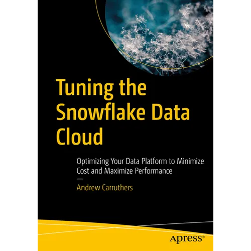 Tuning the Snowflake Data Cloud: Optimizing Your Data Platform to Minimize Cost and Maximize Performance - Paperback