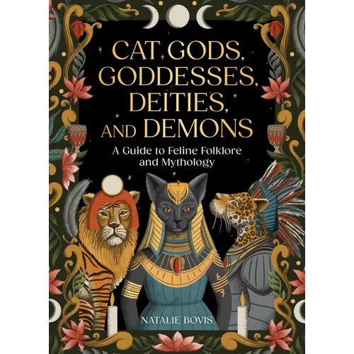 Cat Gods, Goddesses, Deities, and Demons: A Guide to Feline Folklore and Mythology