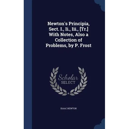 Newton's Principia, Sect. I., Ii., Iii., [Tr.] With Notes, Also a Collection of Problems, by P. Frost - Hardcover