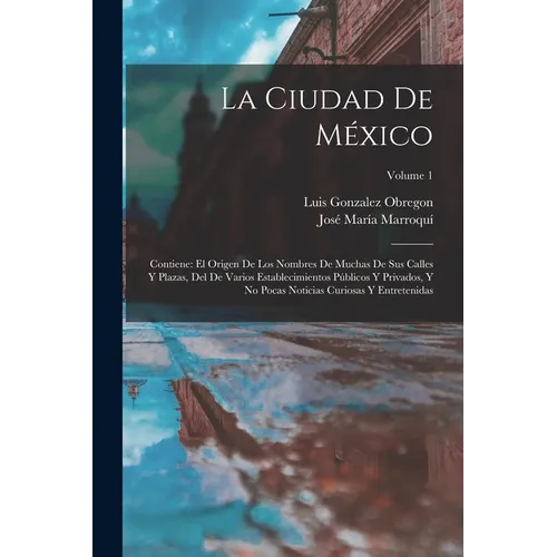 La Ciudad De México: Contiene: El Origen De Los Nombres De Muchas De Sus Calles Y Plazas, Del De Varios Establecimientos Públicos Y Privado - Paperback