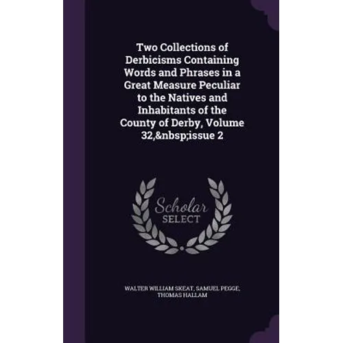 Two Collections of Derbicisms Containing Words and Phrases in a Great Measure Peculiar to the Natives and Inhabitants of the County of Derby, Volume 3 - Hardcover