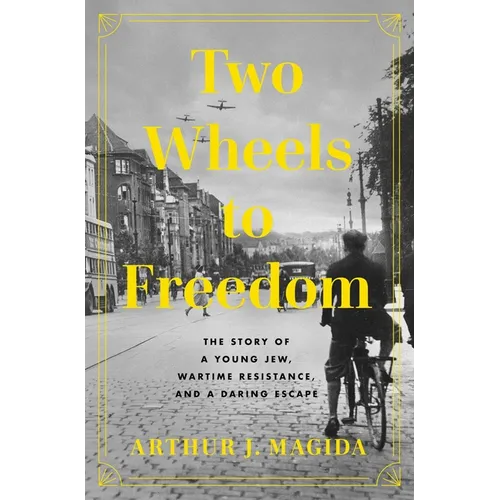 Two Wheels to Freedom: The Story of a Young Jew, Wartime Resistance, and a Daring Escape - Hardcover