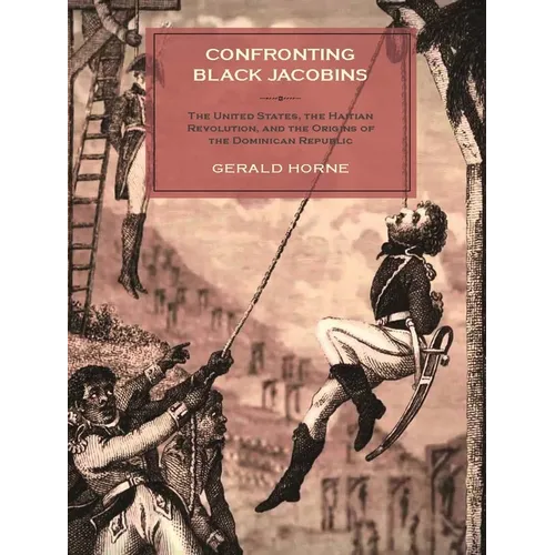 Confronting Black Jacobins: The U.S., the Haitian Revolution, and the Origins of the Dominican Republic - Hardcover
