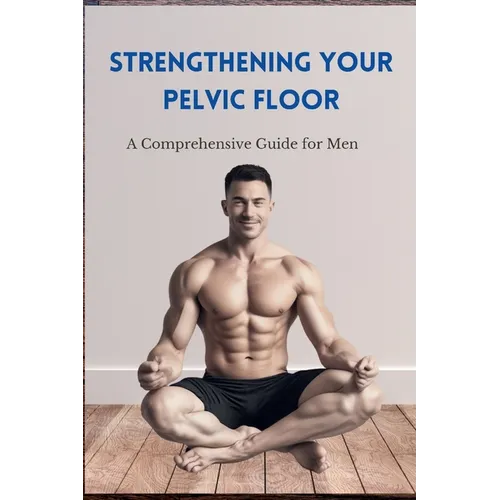 Strengthening Your Pelvic Floor: A Comprehensive Guide for Men - Paperback