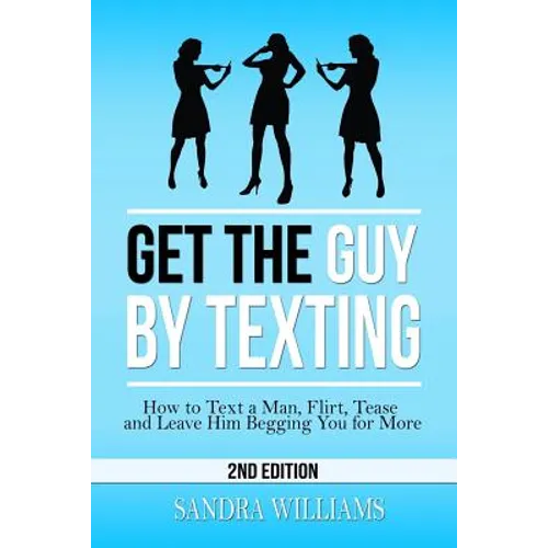 Get the Guy by Texting: How to Text a Man, Flirt, Tease and Leave Him Begging You for More - Paperback