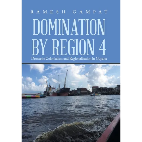 Domination by Region 4: Domestic Colonialism and Regionalization in Guyana - Hardcover