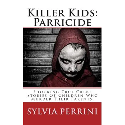 Killer Kids: Parricide: Shocking True Crime Stories of Children Who Murdered Their Parents - Paperback
