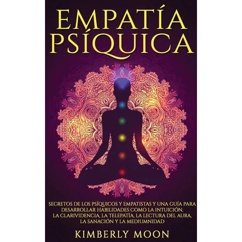 Empatía Psíquica: Secretos de los Psíquicos y Empatistas y una Guía para Desarrollar Habilidades como la Intuición, la Clarividencia, la Telepatía, la - Hardcover