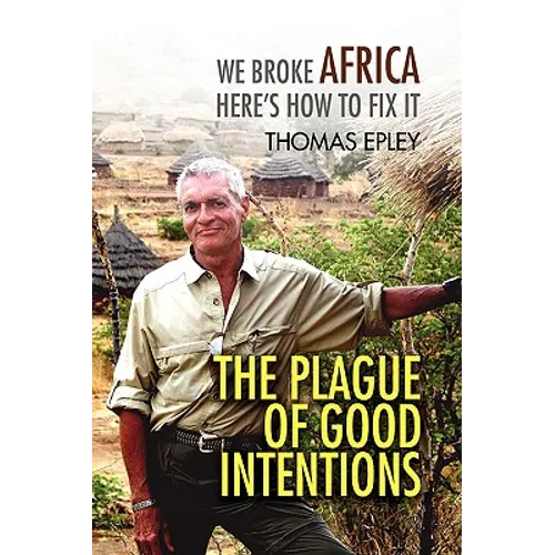 The Plague of Good Intentions: We Broke Africa Here S How to Fix It - Paperback
