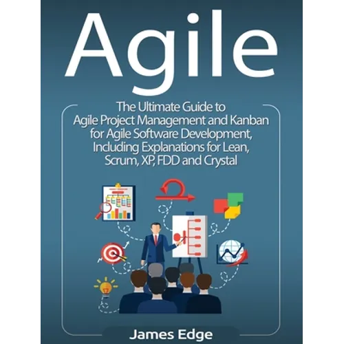 Agile: The Ultimate Guide to Agile Project Management and Kanban for Agile Software Development, Including Explanations for Lean, Scrum, XP, FDD and C - Hardcover