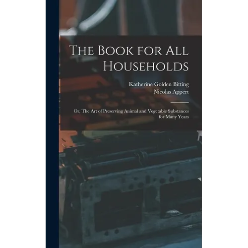 The Book for all Households; or, The art of Preserving Animal and Vegetable Substances for Many Years - Hardcover