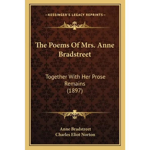 The Poems Of Mrs. Anne Bradstreet: Together With Her Prose Remains (1897) - Paperback