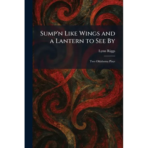 Sump'n Like Wings and a Lantern to See By: Two Oklahoma Plays - Paperback