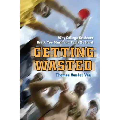 Getting Wasted: Why College Students Drink Too Much and Party So Hard - Paperback