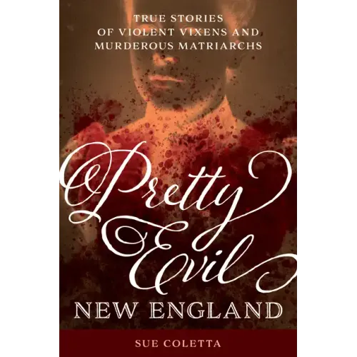 Pretty Evil New England: True Stories of Violent Vixens and Murderous Matriarchs
