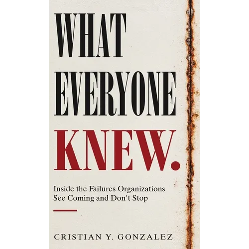 What Everyone Knew.: Inside the Failures Organizations See Coming and Don't Stop - Hardcover