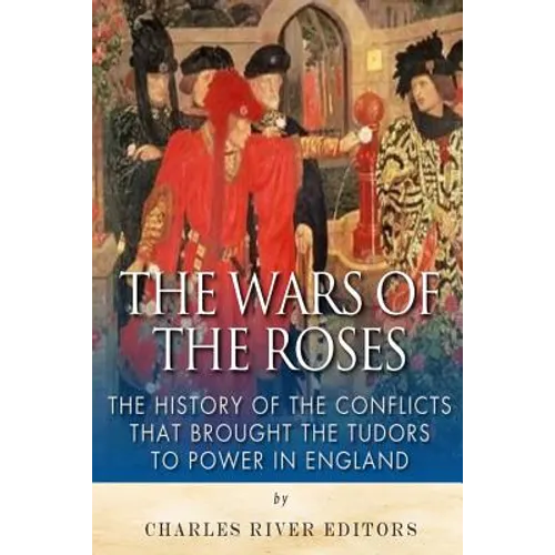 The Wars of the Roses: The History of the Conflicts that Brought the Tudors to Power in England - Paperback