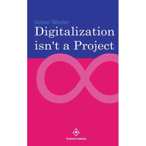 Digitalization is not a project: Why projects are not and cannot be the right choice for digitalization - Paperback