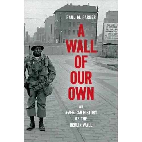 A Wall of Our Own: An American History of the Berlin Wall - Paperback