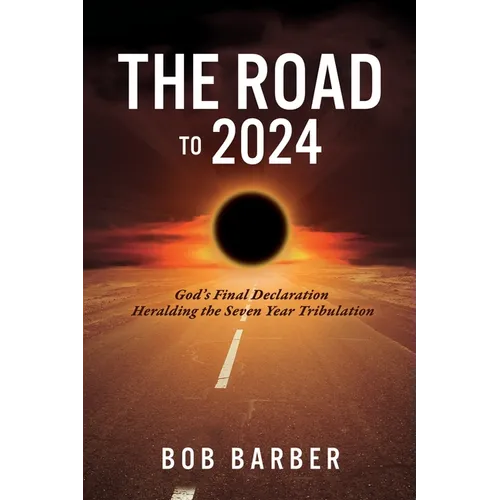 The Road to 2024: God's Final Declaration Heralding the Seven Year Tribulation - Paperback