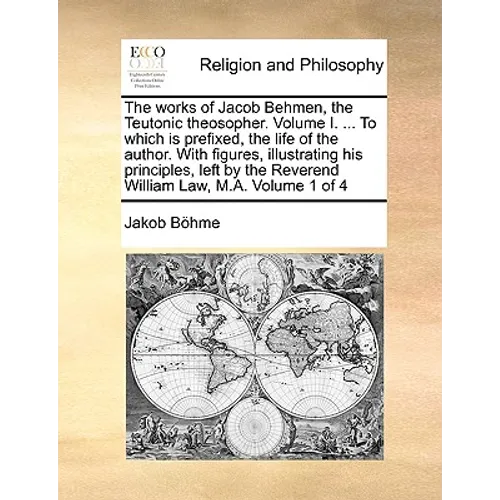 The works of Jacob Behmen, the Teutonic theosopher. Volume I. ... To which is prefixed, the life of the author. With figures, illustrating his princip - Paperback