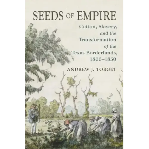 Seeds of Empire: Cotton, Slavery, and the Transformation of the Texas Borderlands, 1800-1850 - Paperback