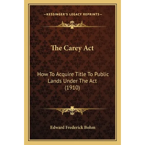 The Carey Act: How To Acquire Title To Public Lands Under The Act (1910) - Paperback