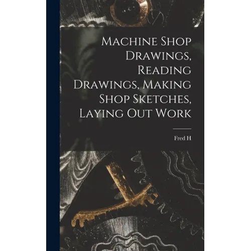 Machine Shop Drawings, Reading Drawings, Making Shop Sketches, Laying out Work - Hardcover
