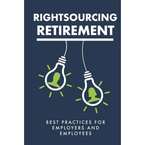 Rightsourcing Retirement: Best Practices For Employers And Employees - Paperback