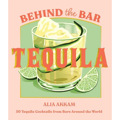 Behind the Bar: Tequila: 50 Tequila Cocktails from Bars Around the World - Hardcover