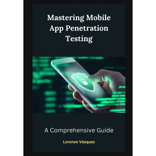 Mastering Mobile App Penetration Testing: A Comprehensive Guide - Paperback